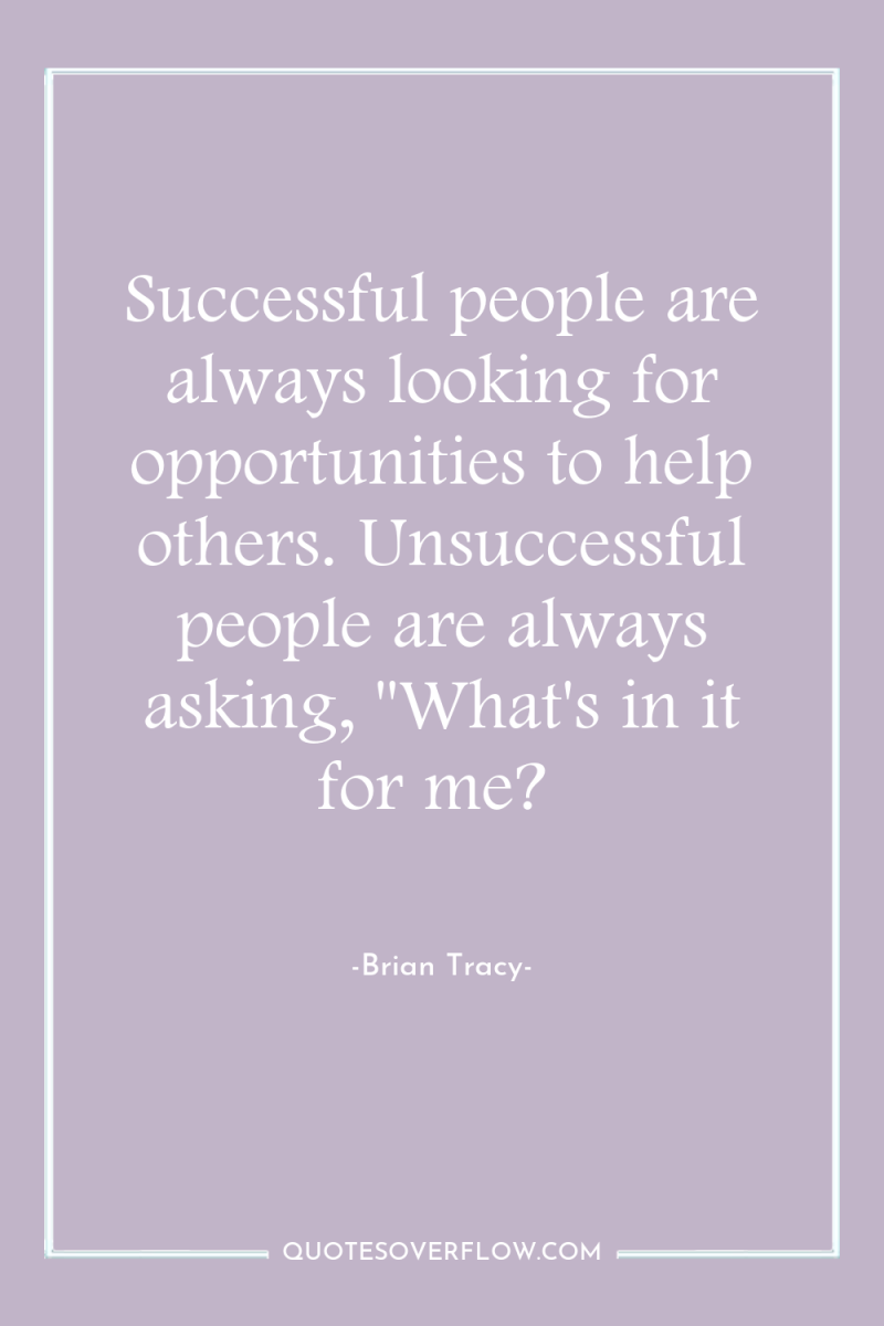 Successful people are always looking for opportunities to help others....