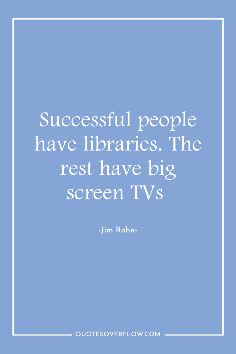 Successful people have libraries. The rest have big screen TVs 