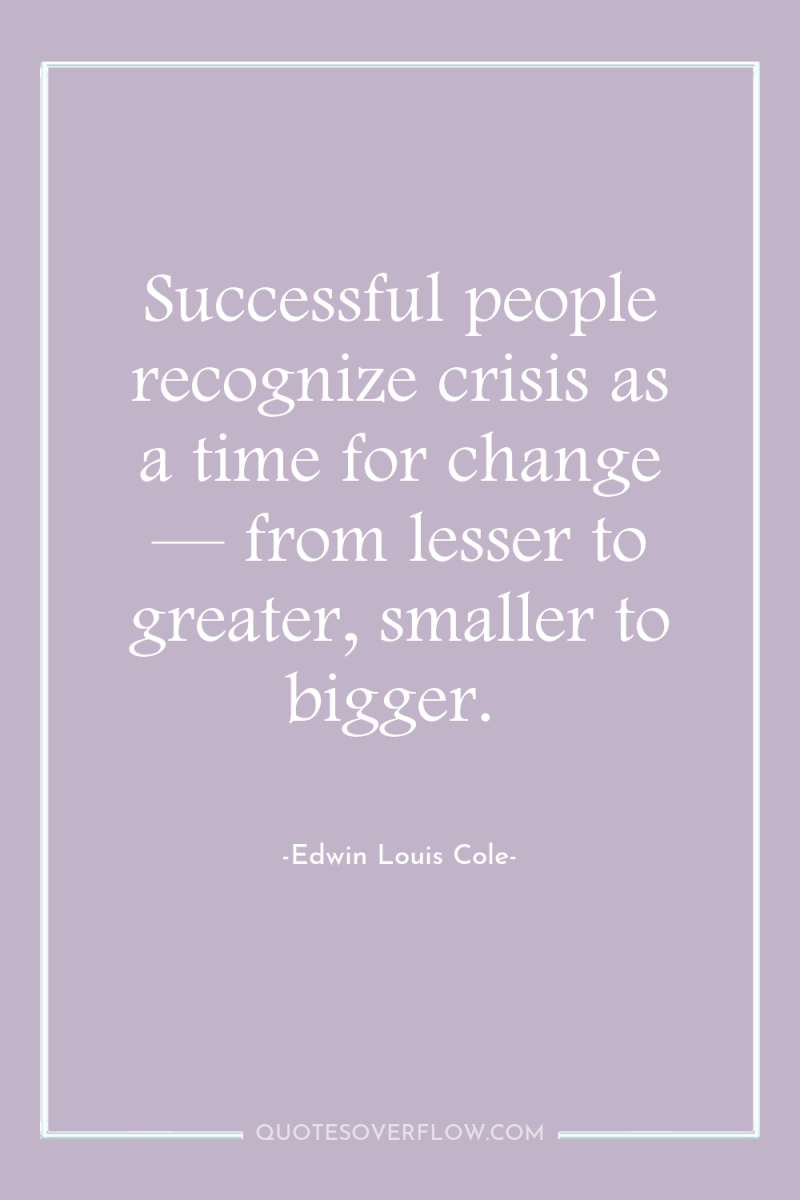 Successful people recognize crisis as a time for change —...