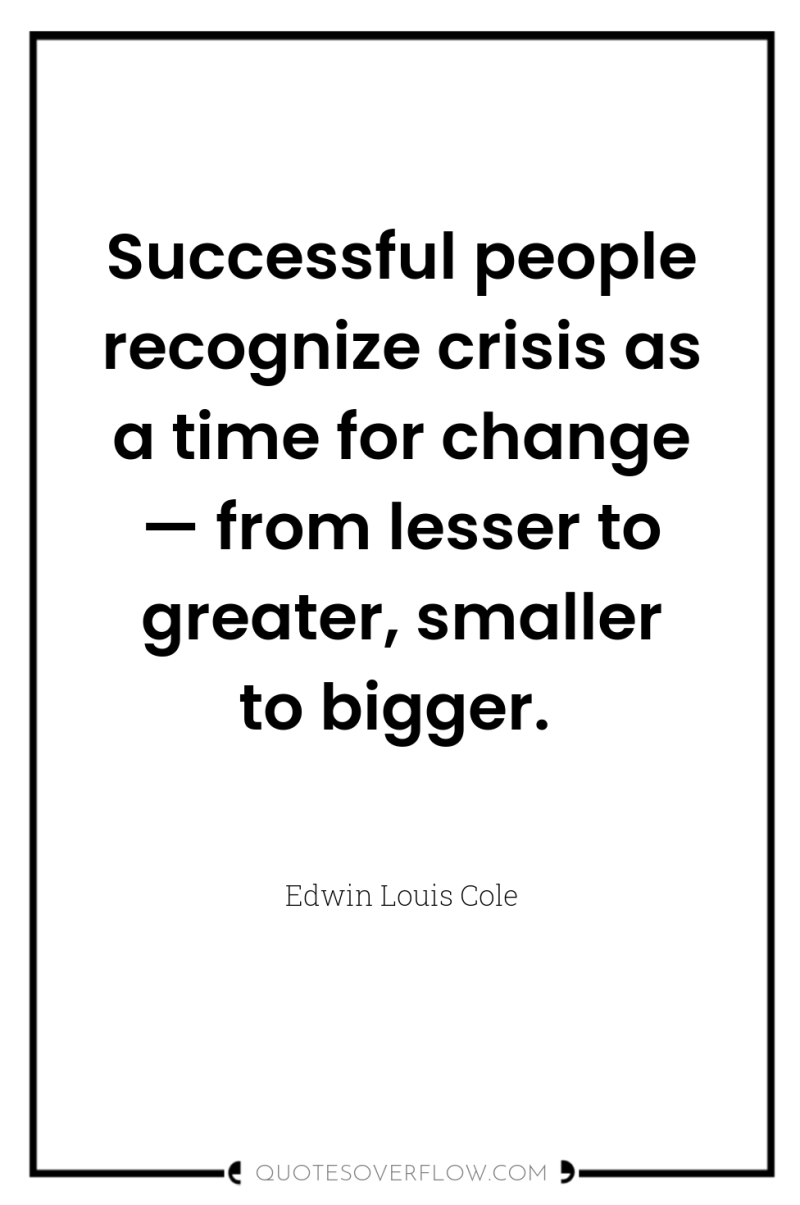 Successful people recognize crisis as a time for change —...