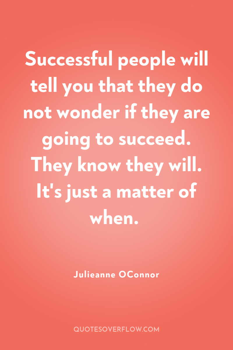 Successful people will tell you that they do not wonder...