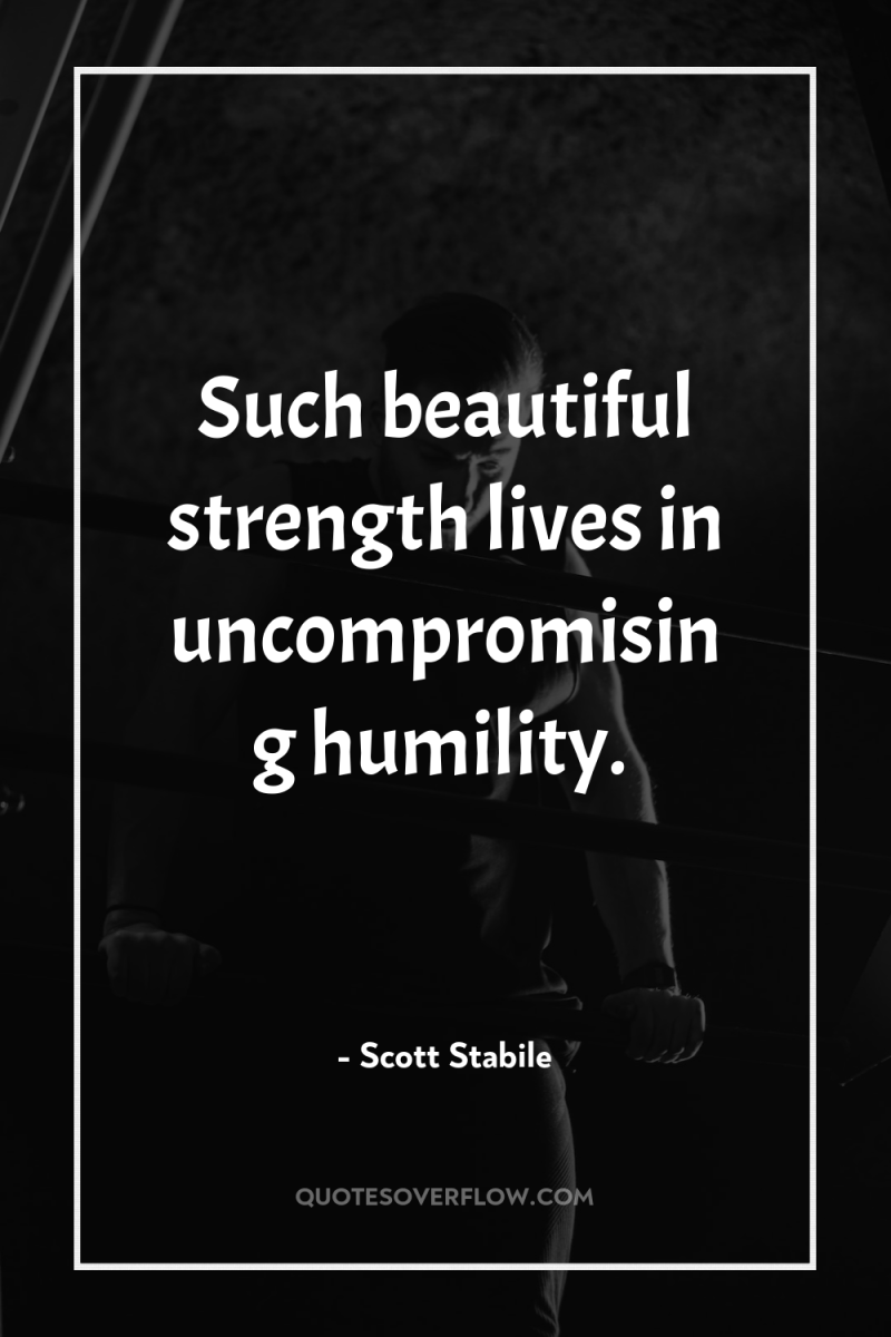 Such beautiful strength lives in uncompromising humility. 