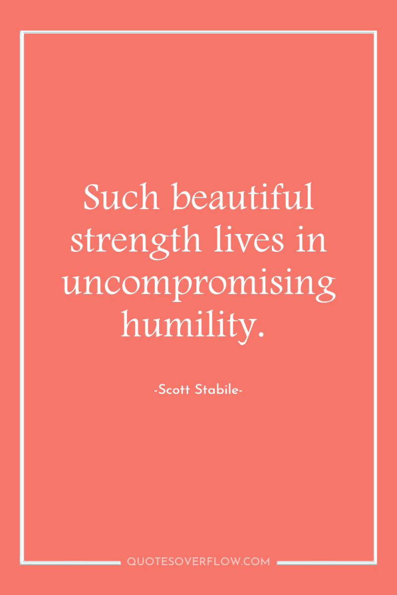 Such beautiful strength lives in uncompromising humility. 