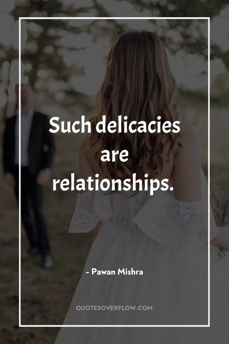 Such delicacies are relationships. 