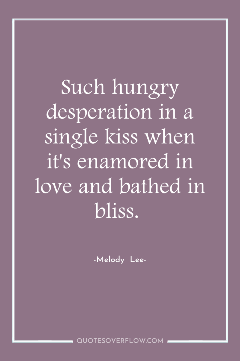Such hungry desperation in a single kiss when it's enamored...