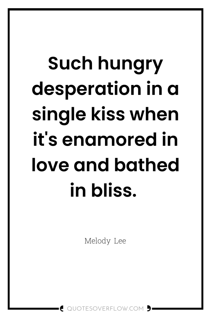 Such hungry desperation in a single kiss when it's enamored...