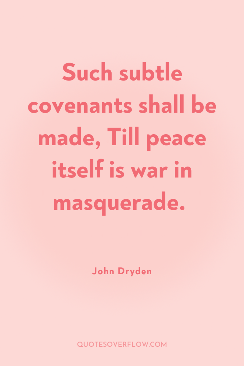 Such subtle covenants shall be made, Till peace itself is...
