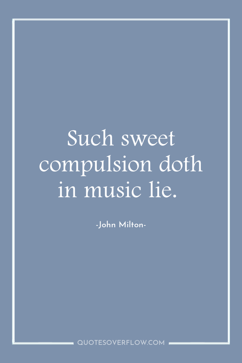Such sweet compulsion doth in music lie. 