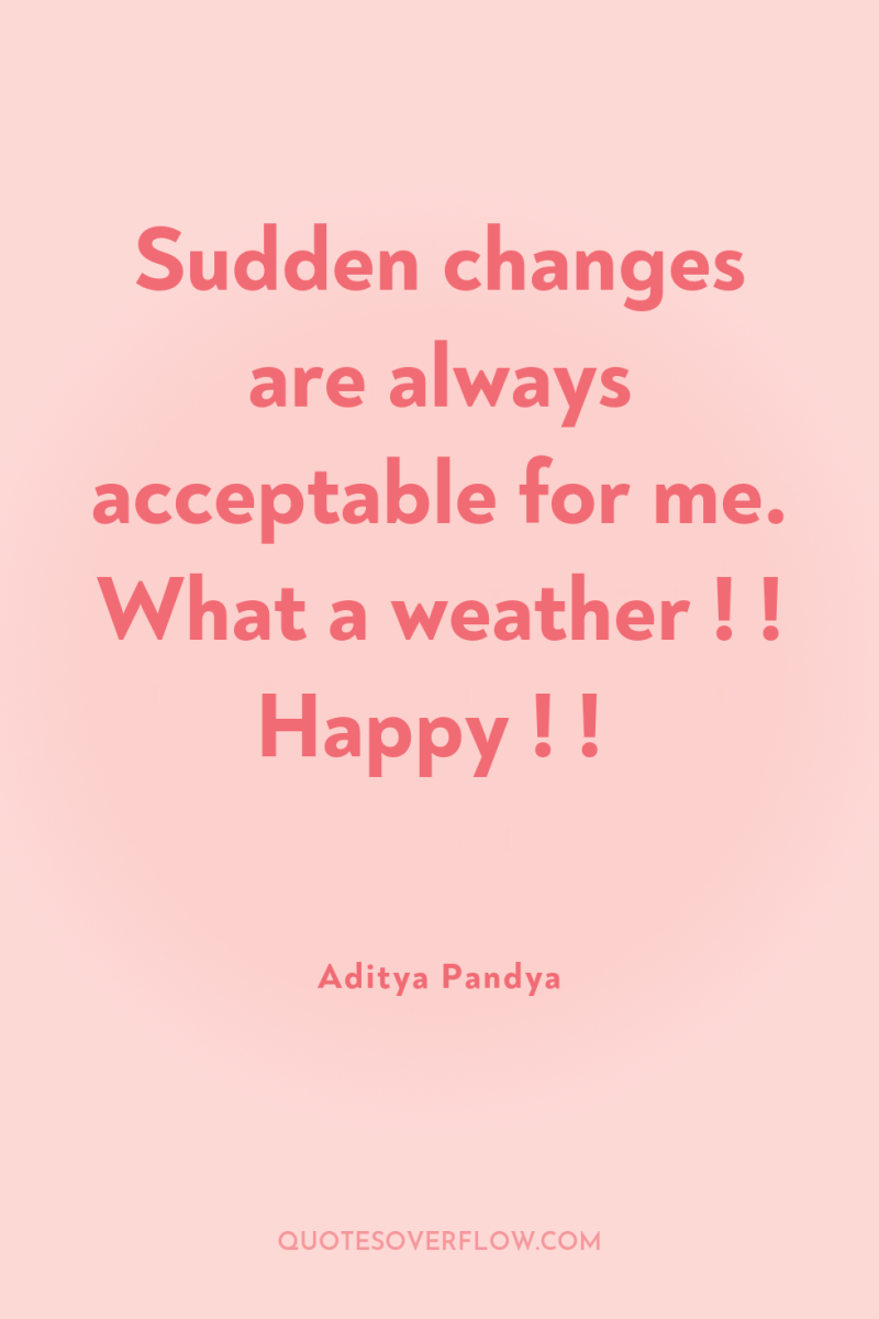 Sudden changes are always acceptable for me. What a weather...