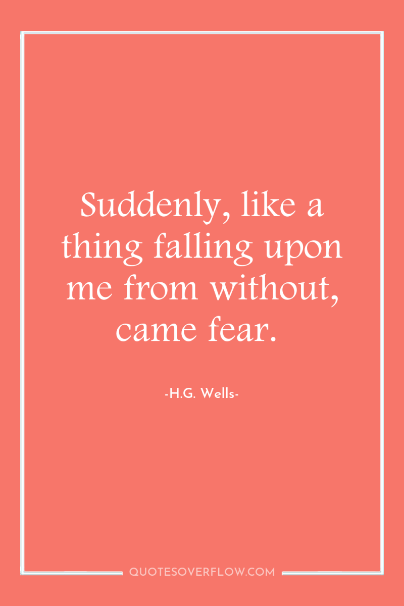 Suddenly, like a thing falling upon me from without, came...