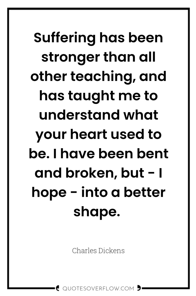 Suffering has been stronger than all other teaching, and has...