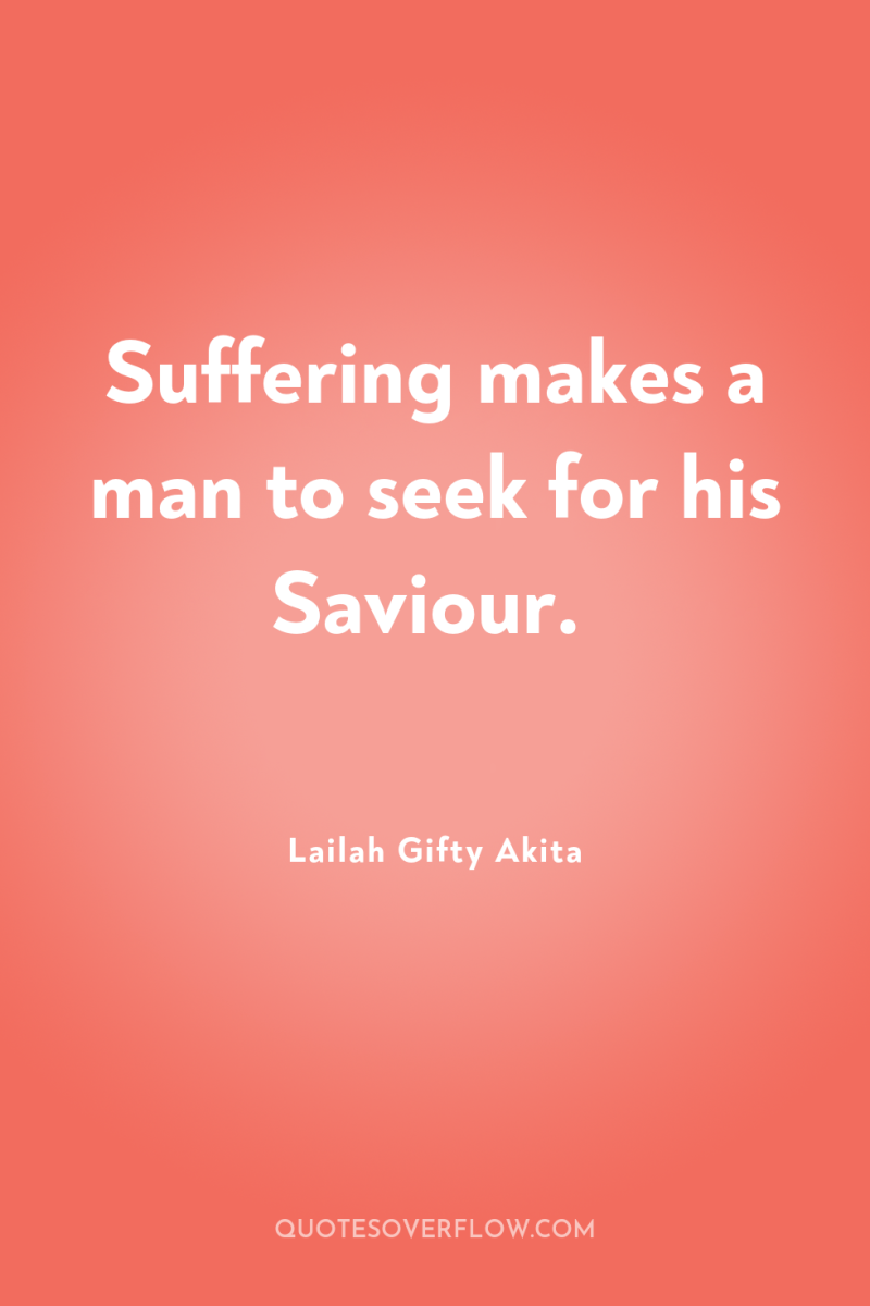 Suffering makes a man to seek for his Saviour. 