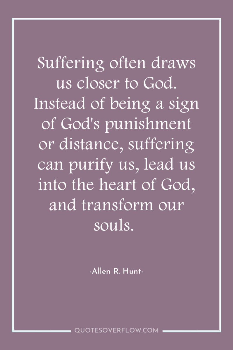 Suffering often draws us closer to God. Instead of being...