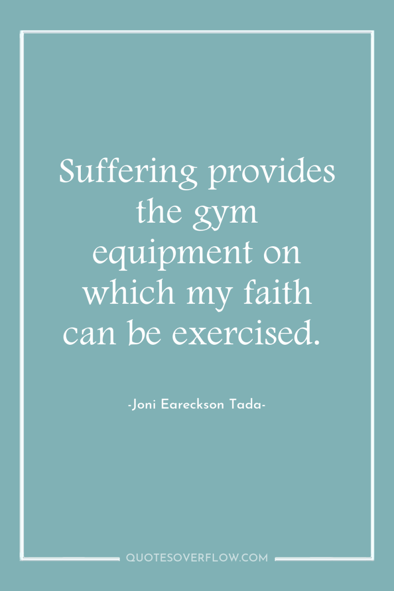 Suffering provides the gym equipment on which my faith can...