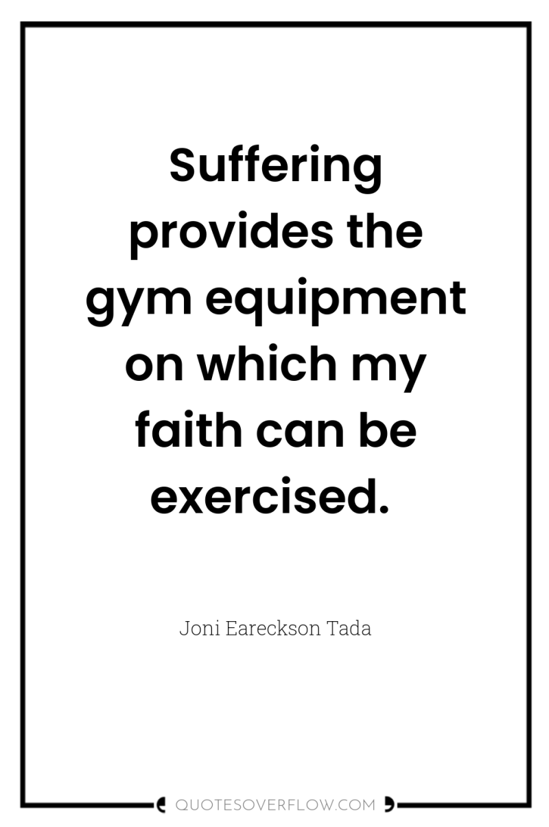 Suffering provides the gym equipment on which my faith can...