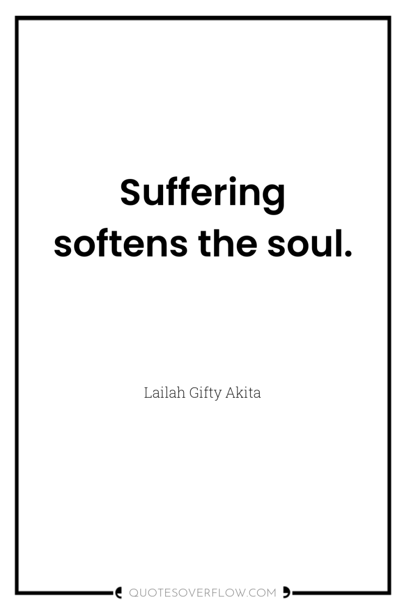 Suffering softens the soul. 