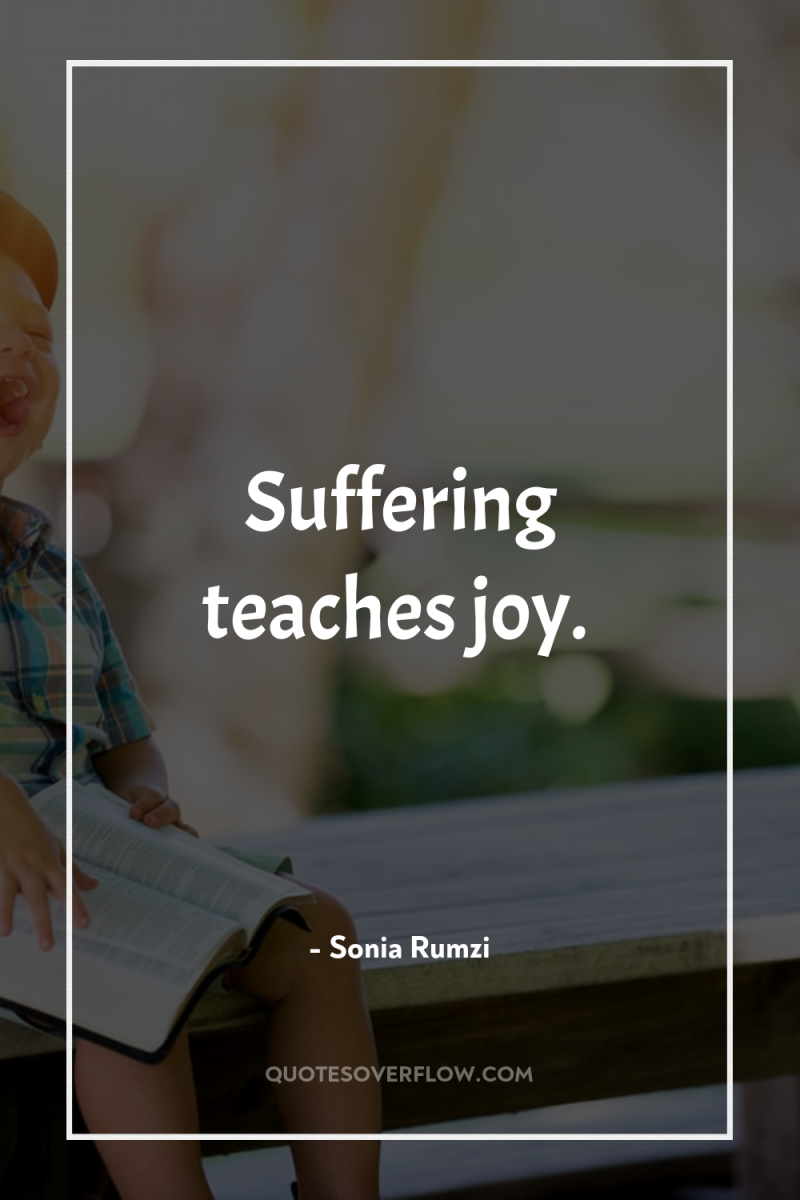 Suffering teaches joy. 