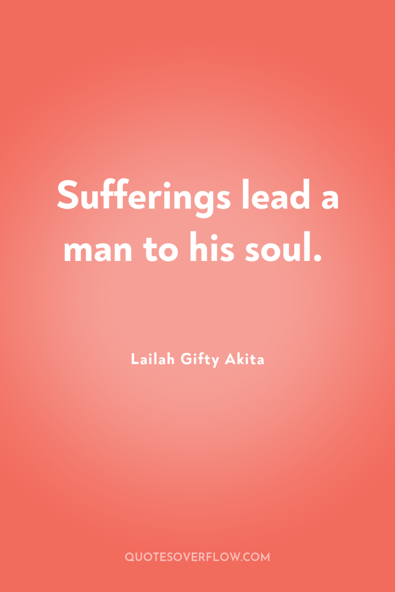 Sufferings lead a man to his soul. 