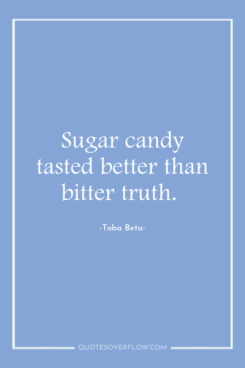 Sugar candy tasted better than bitter truth. 