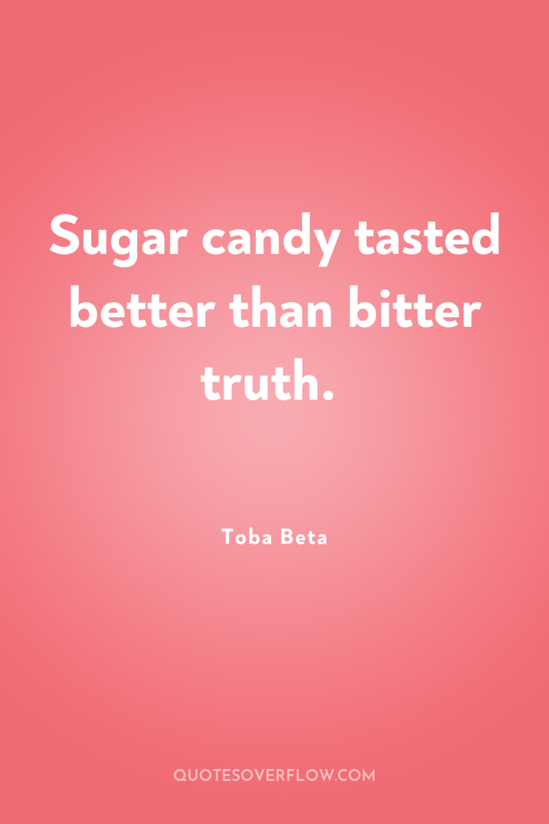 Sugar candy tasted better than bitter truth. 