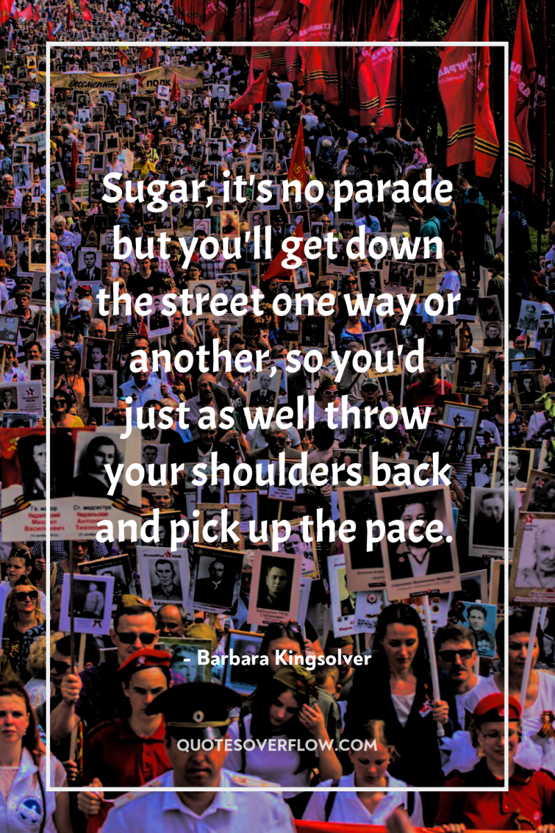 Sugar, it's no parade but you'll get down the street...