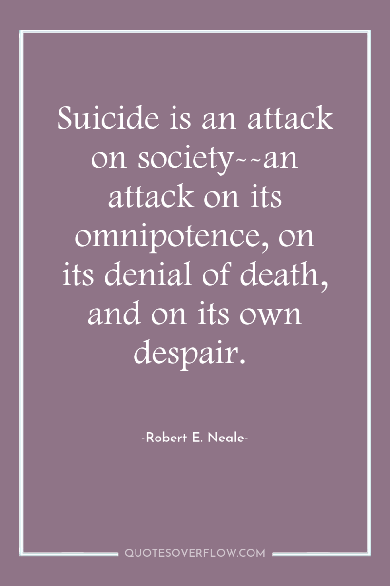Suicide is an attack on society--an attack on its omnipotence,...