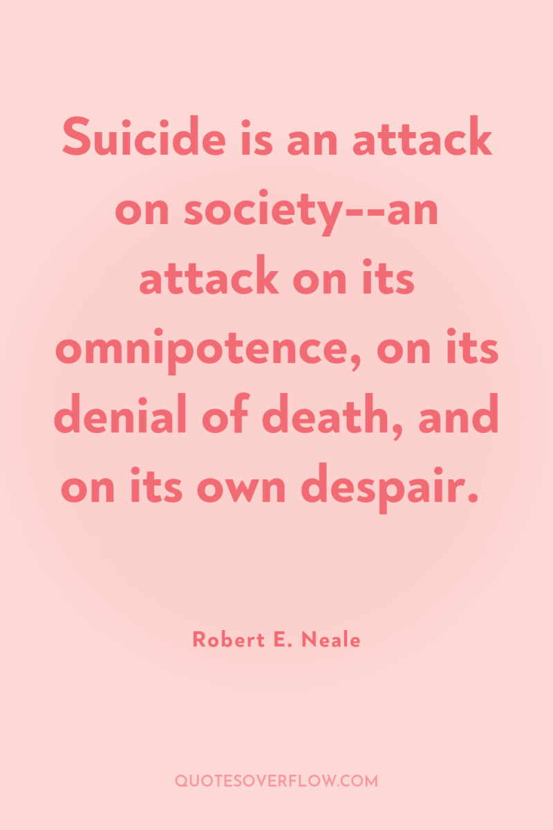 Suicide is an attack on society--an attack on its omnipotence,...