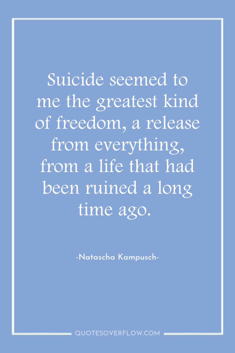 Suicide seemed to me the greatest kind of freedom, a...