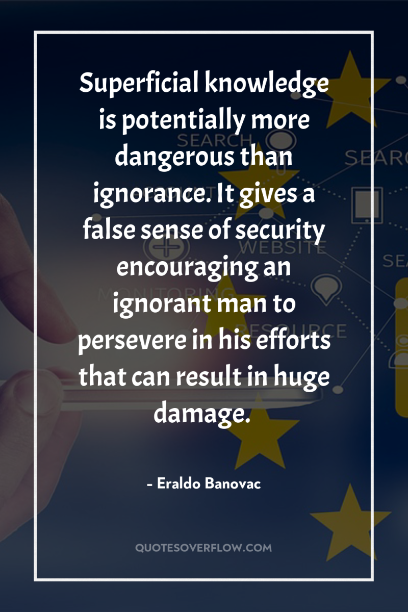 Superficial knowledge is potentially more dangerous than ignorance. It gives...