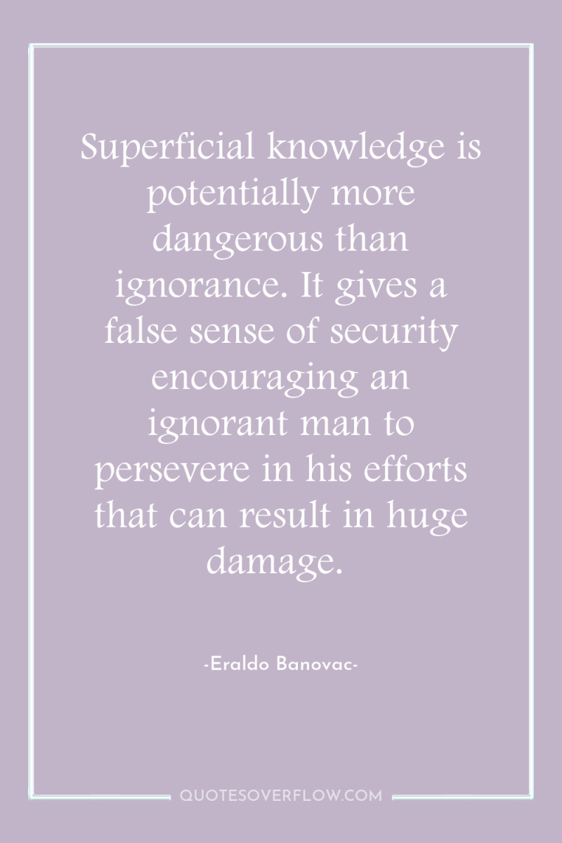 Superficial knowledge is potentially more dangerous than ignorance. It gives...