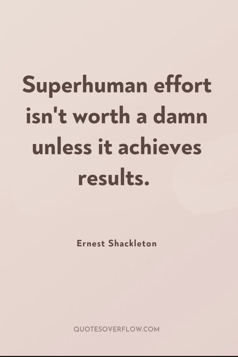 Superhuman effort isn't worth a damn unless it achieves results. 