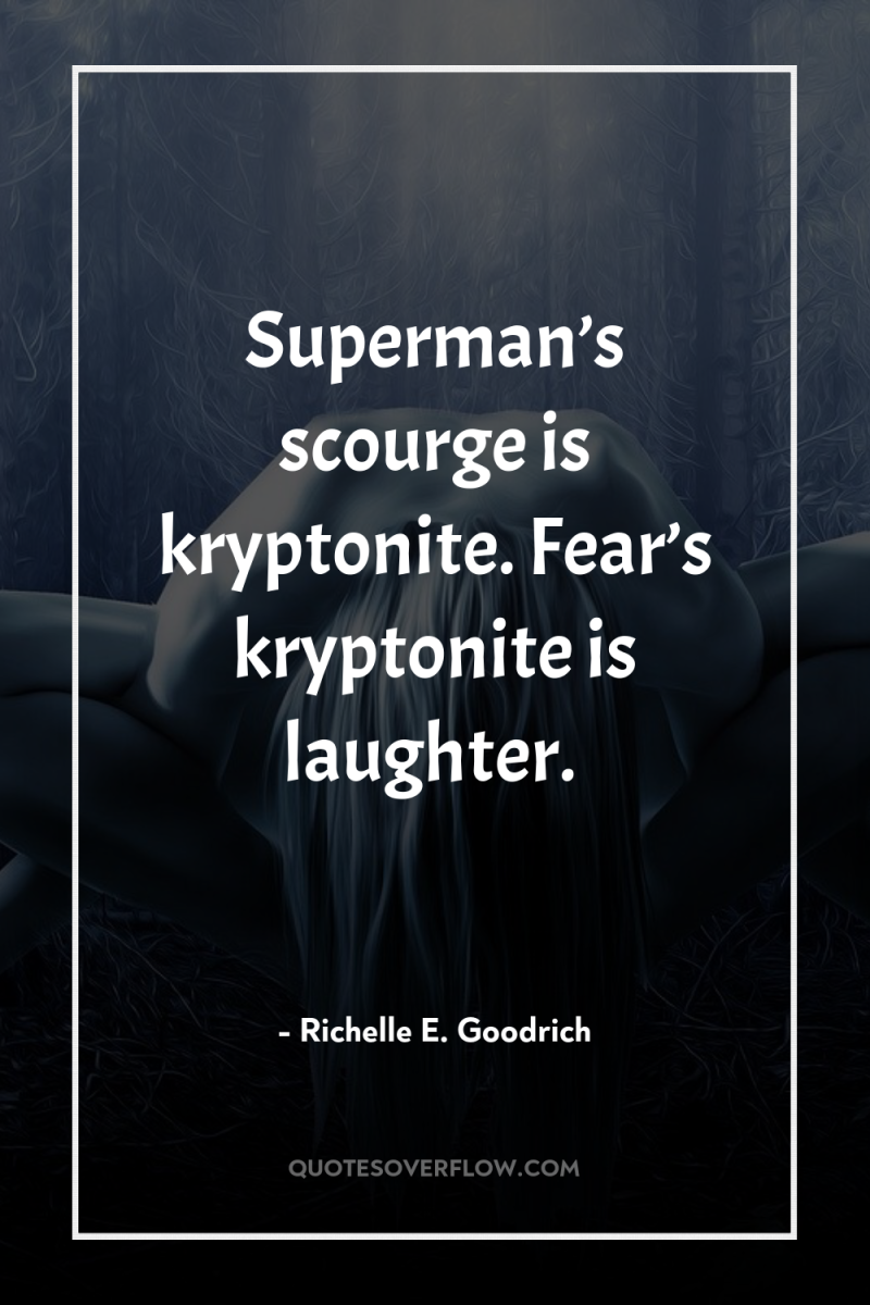 Superman’s scourge is kryptonite. Fear’s kryptonite is laughter. 