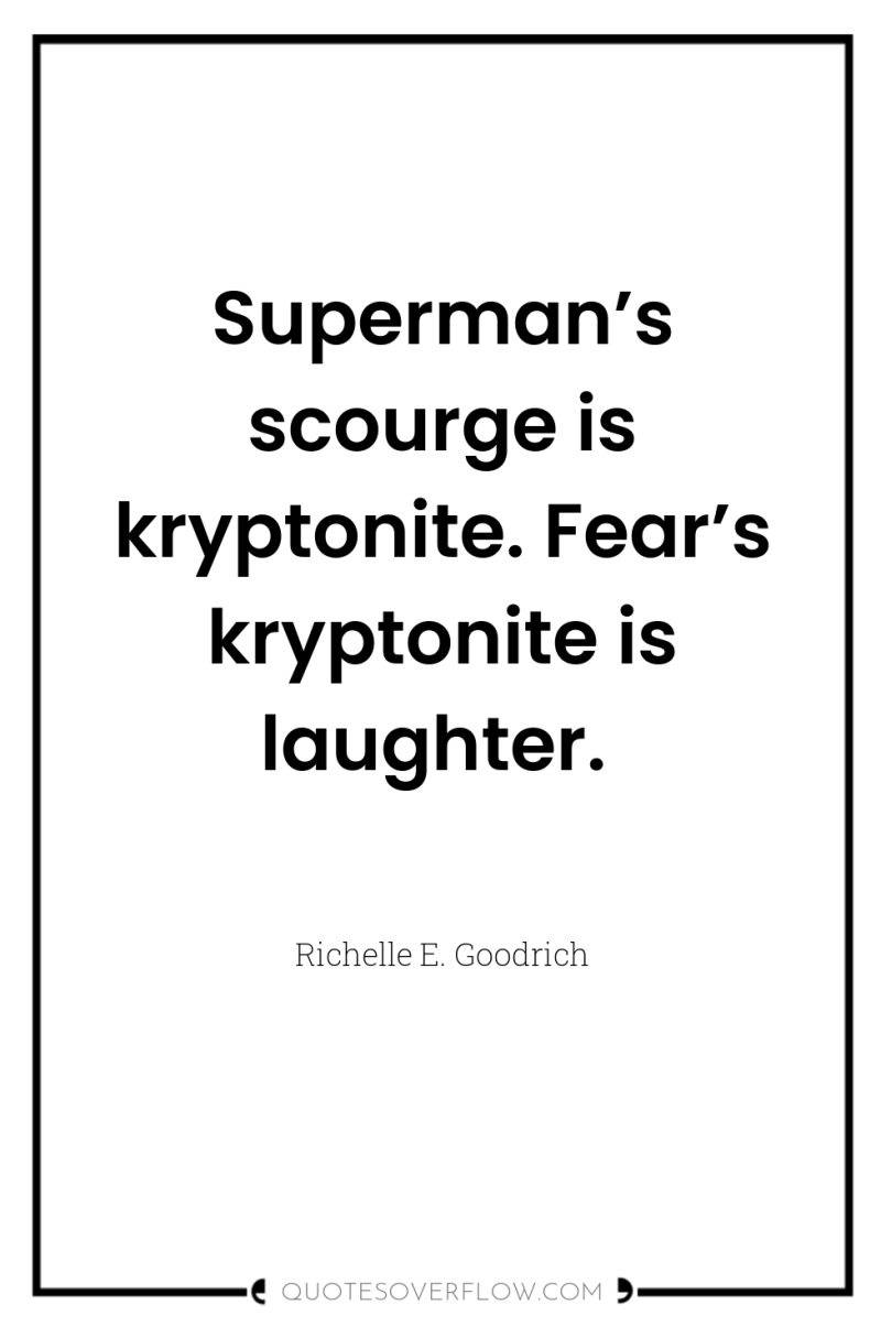 Superman’s scourge is kryptonite. Fear’s kryptonite is laughter. 