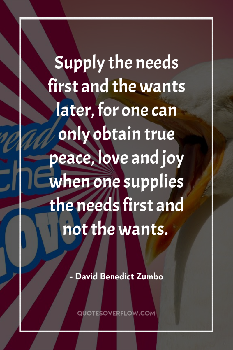 Supply the needs first and the wants later, for one...