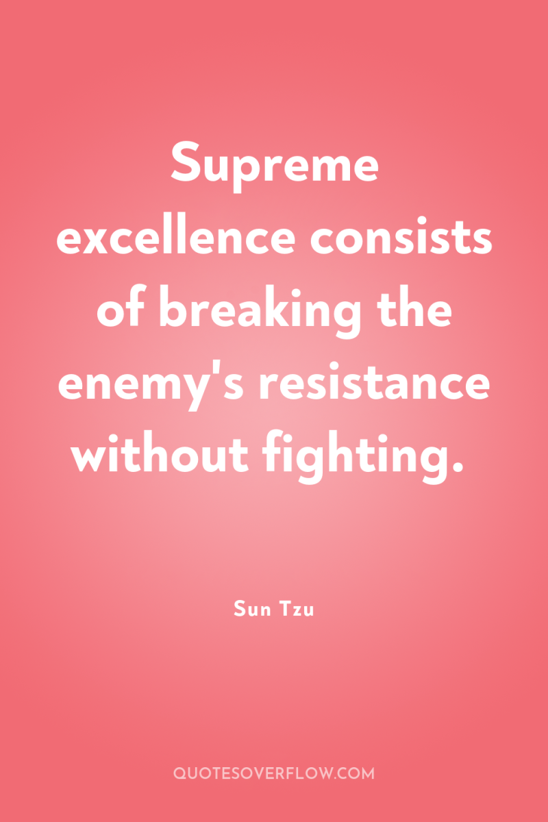Supreme excellence consists of breaking the enemy's resistance without fighting. 