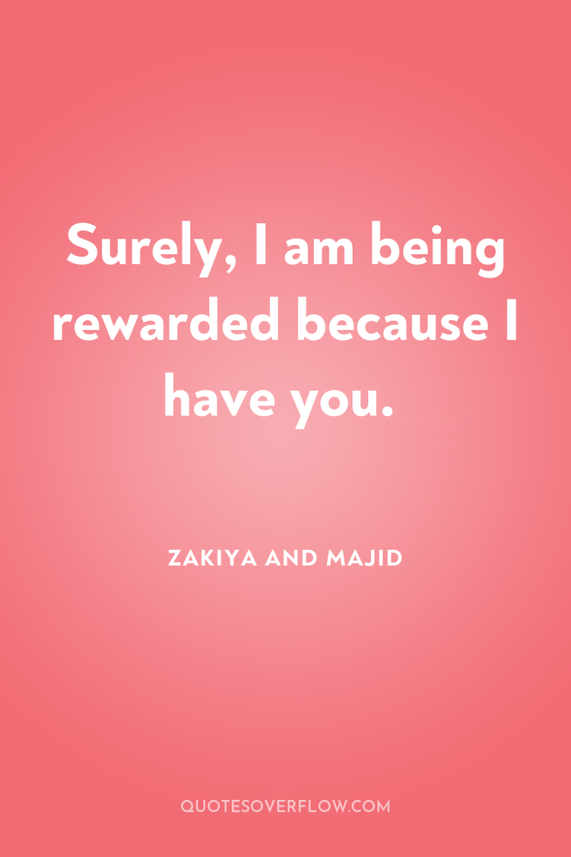 Surely, I am being rewarded because I have you. 