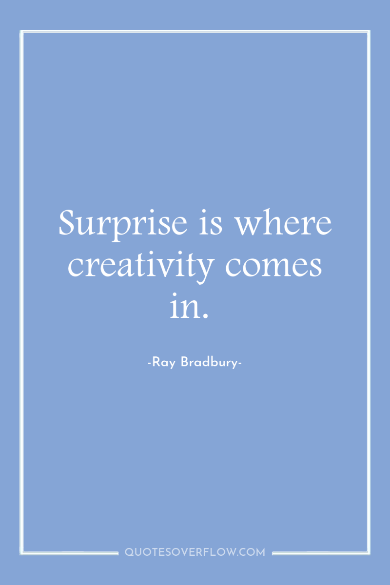 Surprise is where creativity comes in. 
