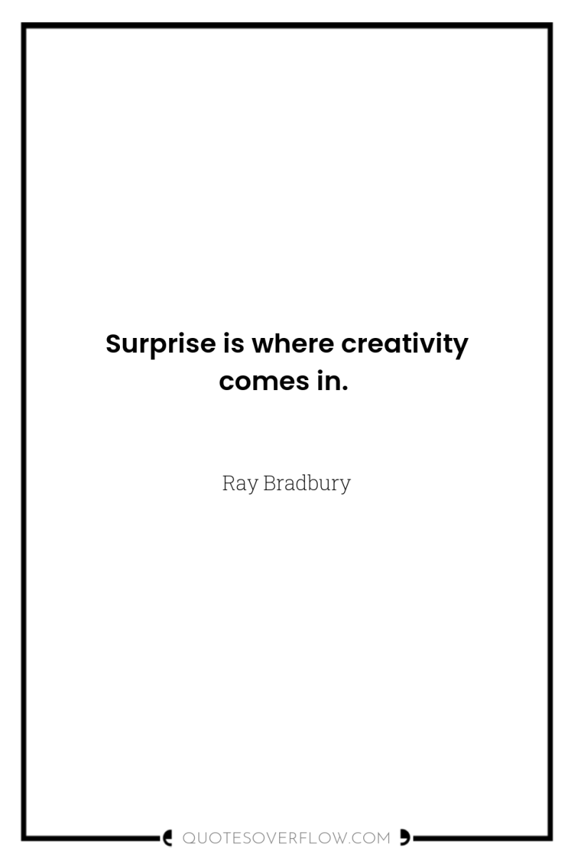 Surprise is where creativity comes in. 