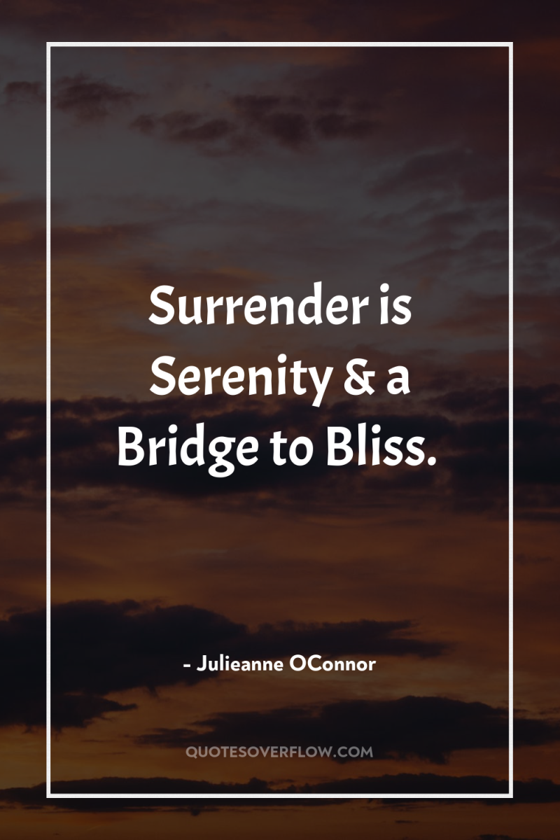 Surrender is Serenity & a Bridge to Bliss. 