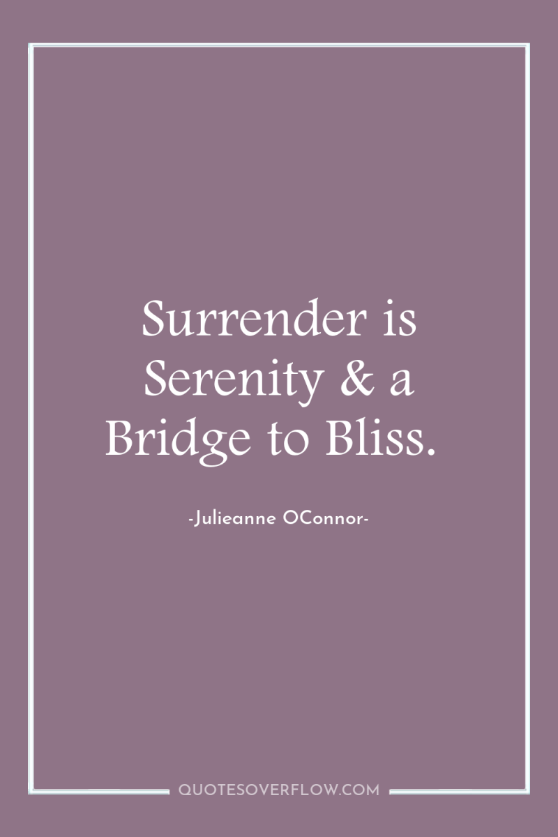 Surrender is Serenity & a Bridge to Bliss. 
