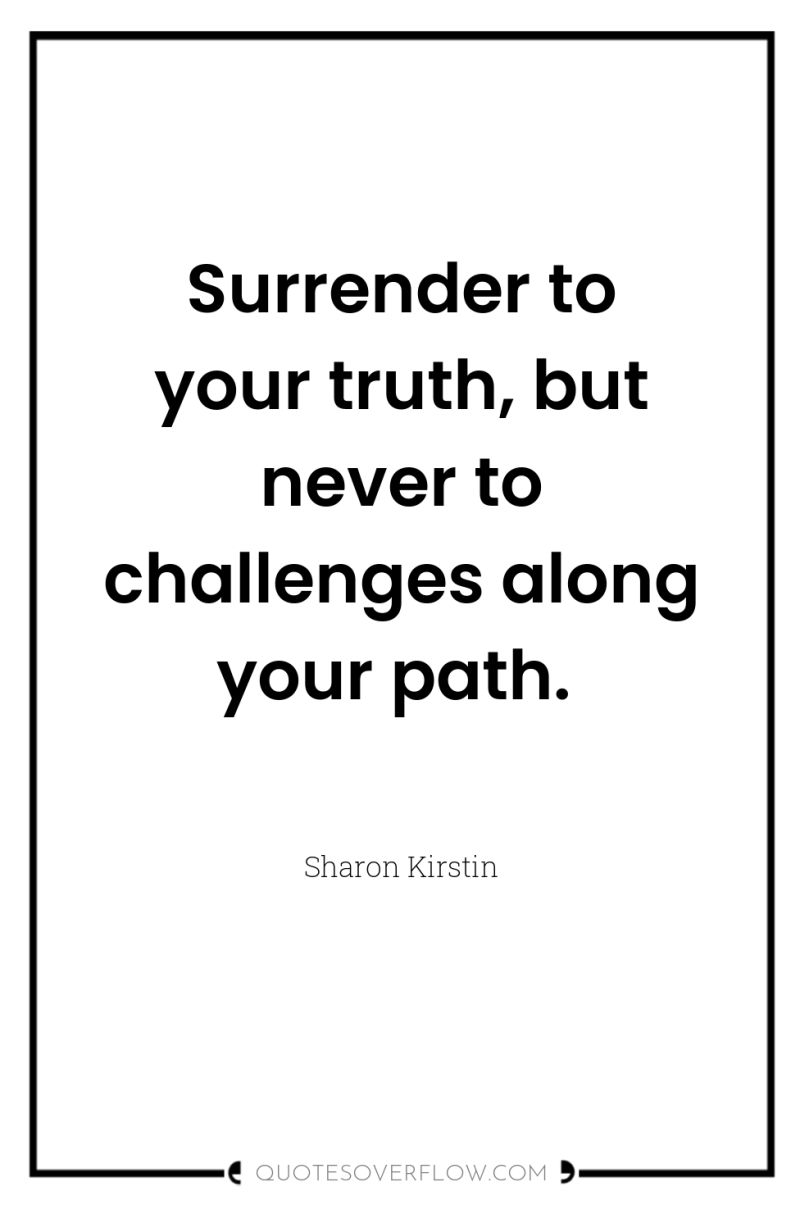 Surrender to your truth, but never to challenges along your...