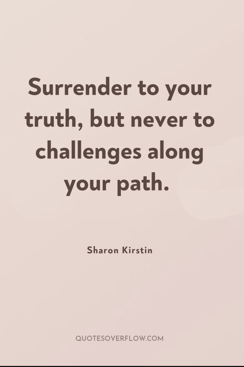Surrender to your truth, but never to challenges along your...