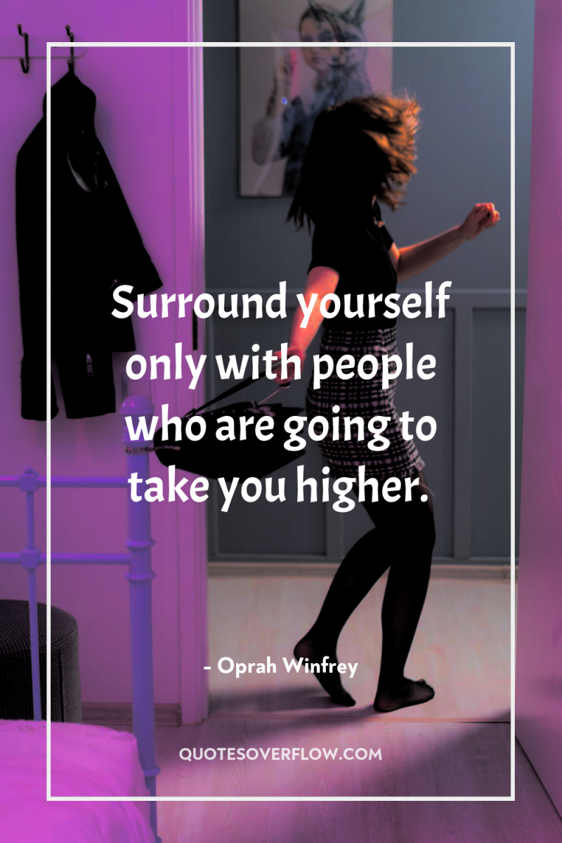 Surround yourself only with people who are going to take...