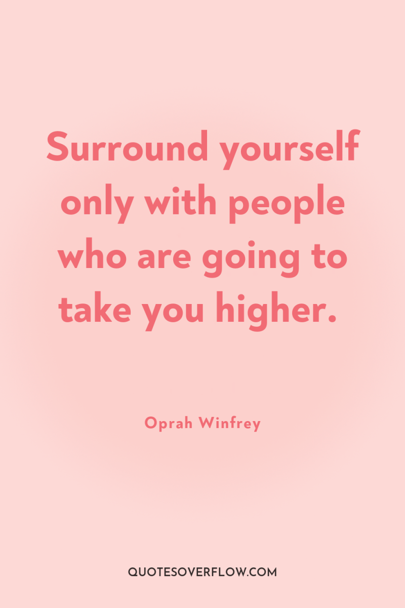 Surround yourself only with people who are going to take...