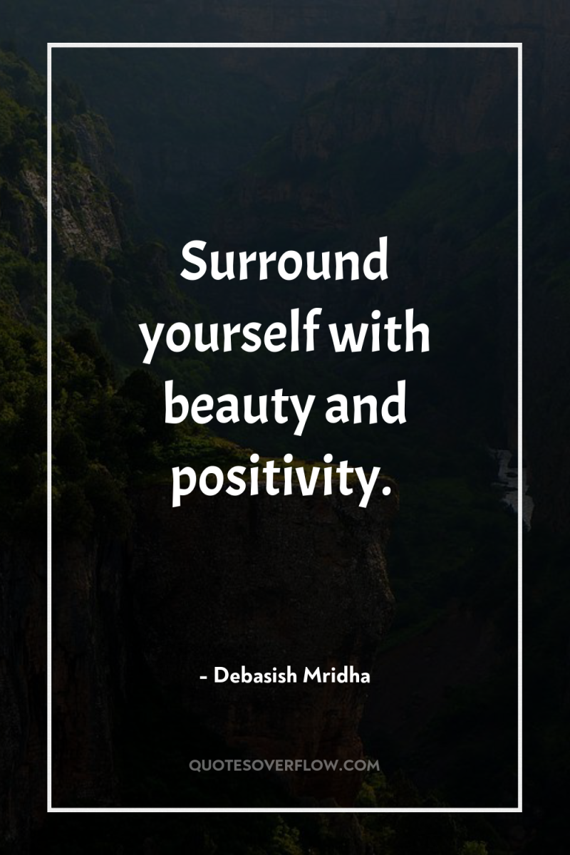 Surround yourself with beauty and positivity. 