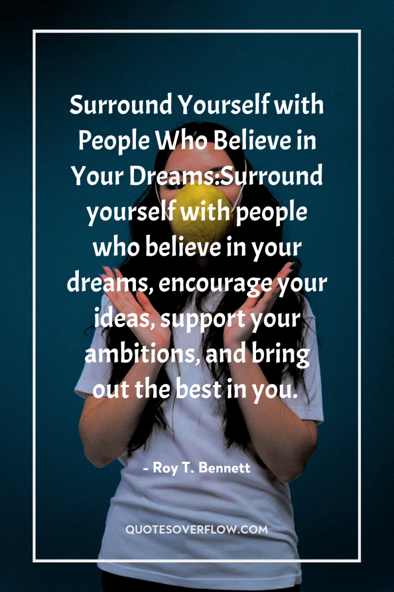 Surround Yourself with People Who Believe in Your Dreams:Surround yourself...