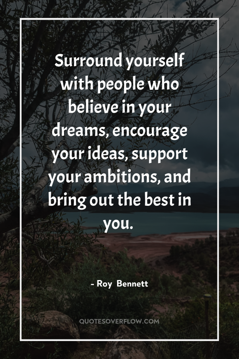 Surround yourself with people who believe in your dreams, encourage...