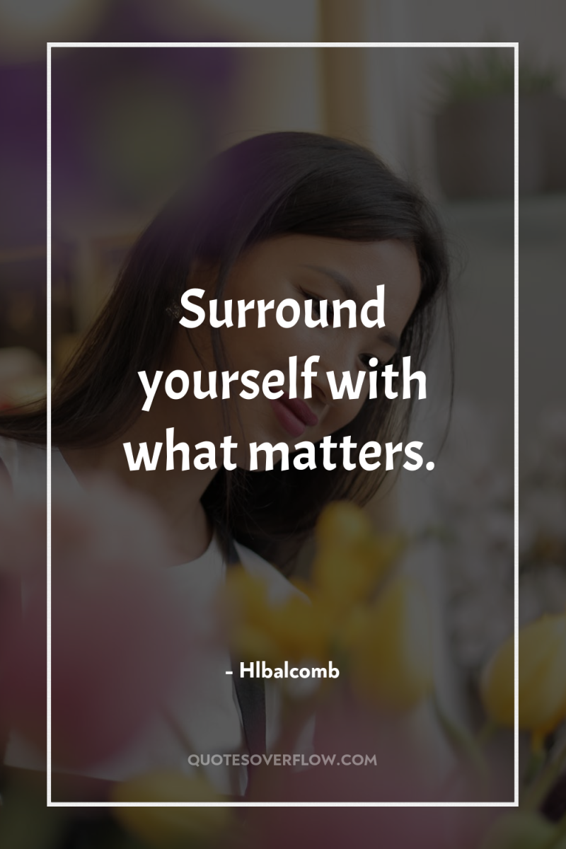 Surround yourself with what matters. 