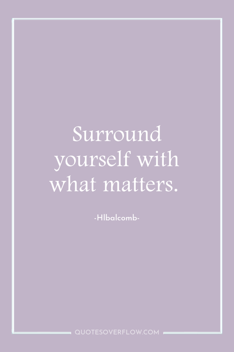 Surround yourself with what matters. 
