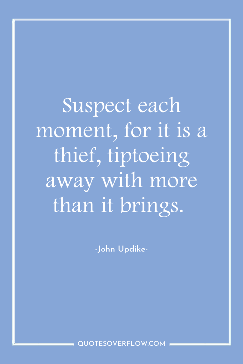 Suspect each moment, for it is a thief, tiptoeing away...